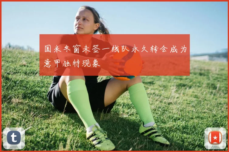 国米冬窗未签一线队永久转会成为意甲独特现象