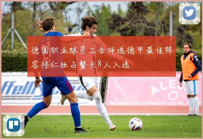 德国职业球员工会评选德甲最佳阵容拜仁独占鳌头8人入选