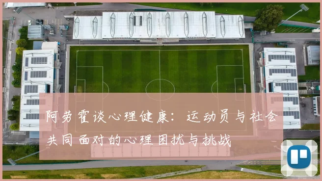 阿劳霍谈心理健康：运动员与社会共同面对的心理困扰与挑战