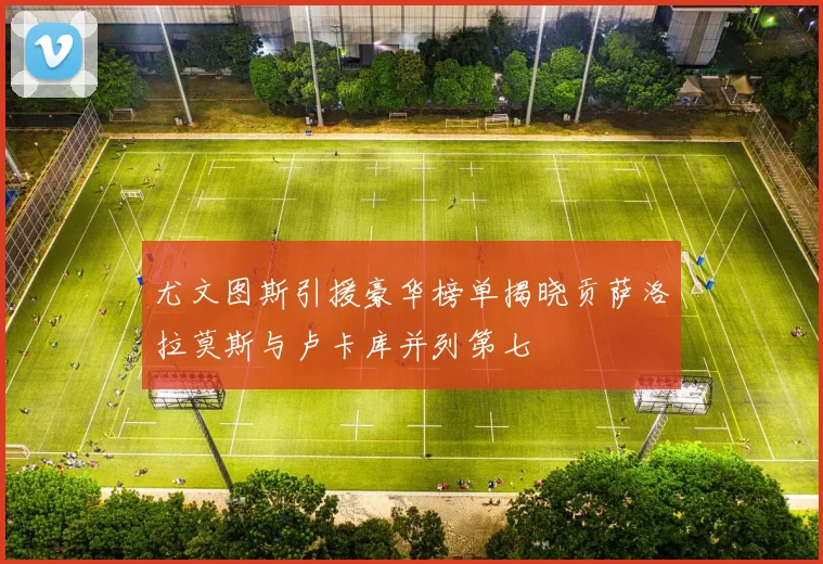 尤文图斯引援豪华榜单揭晓贡萨洛拉莫斯与卢卡库并列第七