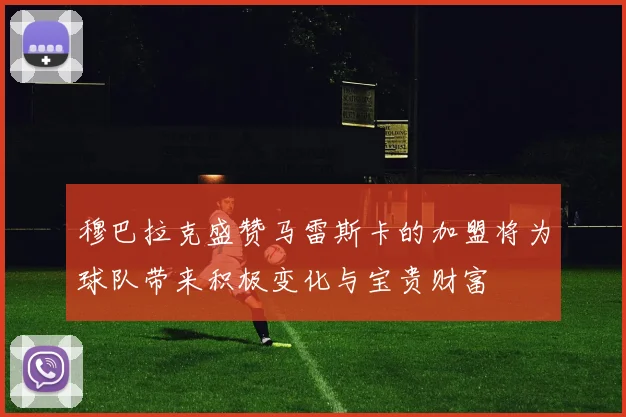 穆巴拉克盛赞马雷斯卡的加盟将为球队带来积极变化与宝贵财富