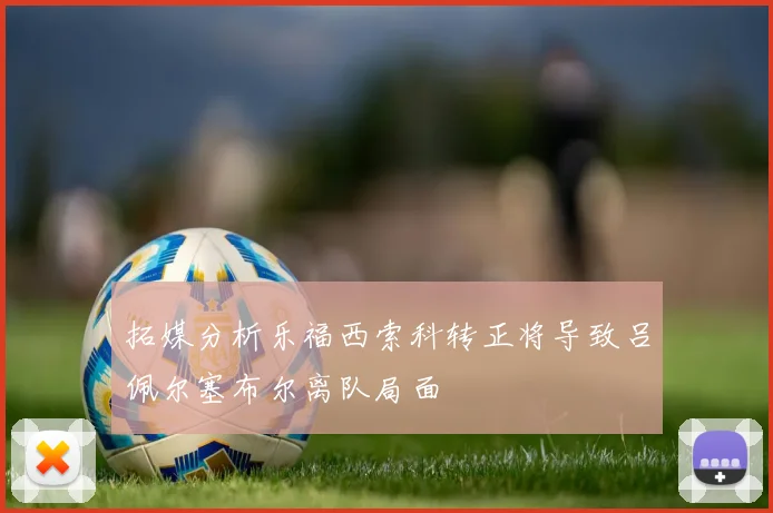 拓媒分析乐福西索科转正将导致吕佩尔塞布尔离队局面