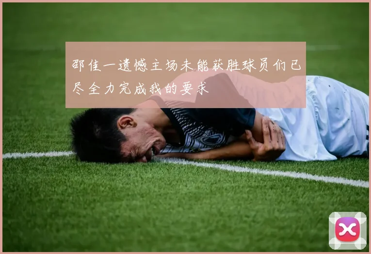 邵佳一遗憾主场未能获胜球员们已尽全力完成我的要求