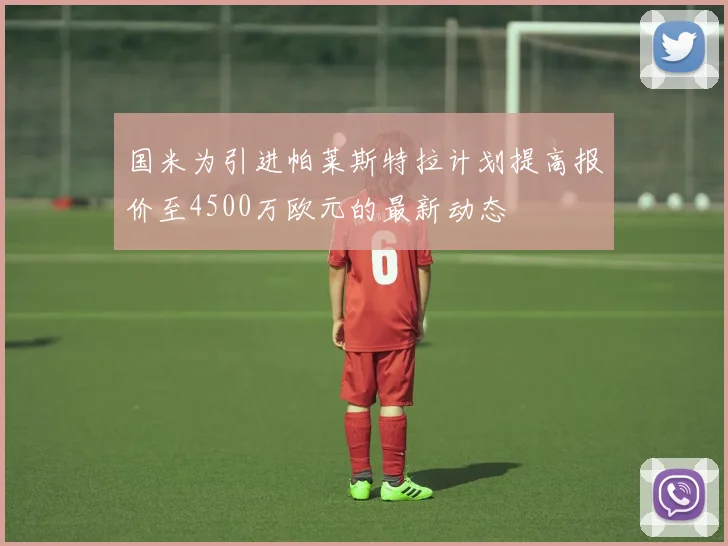 国米为引进帕莱斯特拉计划提高报价至4500万欧元的最新动态