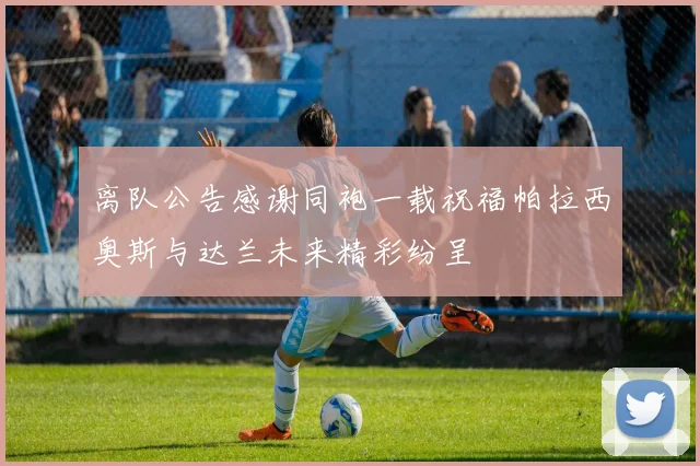 离队公告感谢同袍一载祝福帕拉西奥斯与达兰未来精彩纷呈