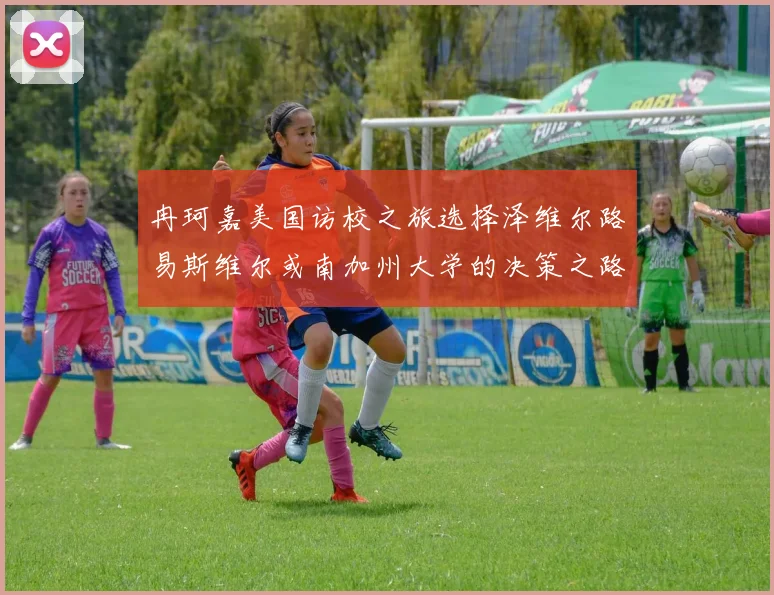 冉珂嘉美国访校之旅选择泽维尔路易斯维尔或南加州大学的决策之路