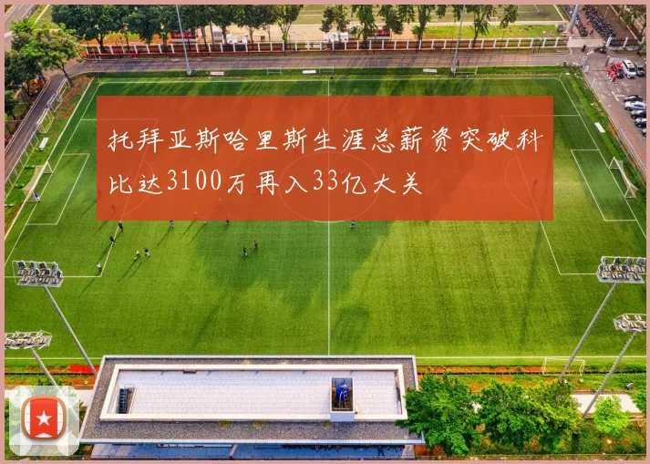 托拜亚斯哈里斯生涯总薪资突破科比达3100万再入33亿大关