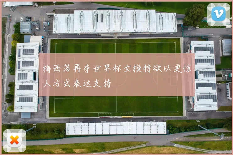 梅西若再夺世界杯女模特欲以更惊人方式表达支持