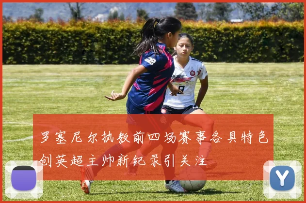 罗塞尼尔执教前四场赛事各具特色创英超主帅新纪录引关注